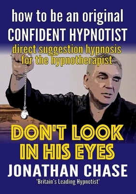 Don't Look in His Eyes: How To Be A Confident Original Hypnotist by Chase, Jonathan