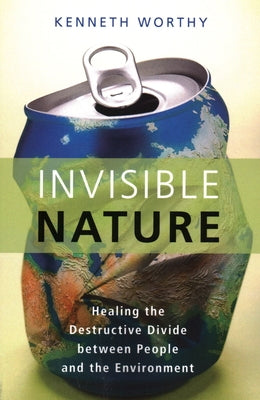 Invisible Nature: Healing the Destructive Divide Between People and the Environment by Worthy, Kenneth