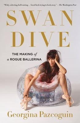 Swan Dive: The Making of a Rogue Ballerina by Pazcoguin, Georgina