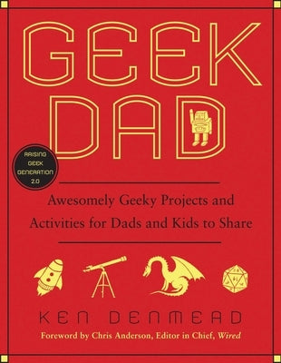 Geek Dad: Awesomely Geeky Projects and Activities for Dads and Kids to Share by Denmead, Ken