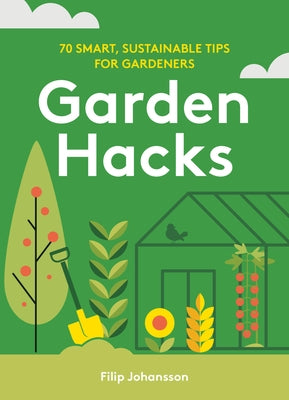 Garden Hacks: 70 Smart, Sustainable Tips for Gardeners by Johansson, Filip