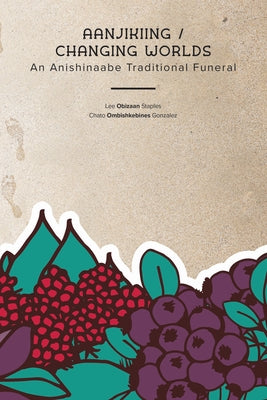 Aanjikiing / Changing Worlds: An Anishinaabe Traditional Funeral by Staples, Lee Obizaan