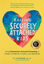 Raising Securely Attached Kids: Using Connection-Focused Parenting to Create Confidence, Empathy, and Resilience by Harwood, Eli