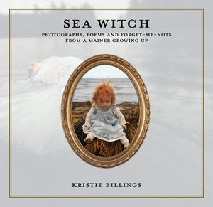 Sea Witch: Photographs, Poems and Forget Me Nots from a Mainer Growing Up by Billings, Kristie