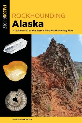 Rockhounding Alaska: A Guide to 80 of the State's Best Rockhounding Sites by Hodges, Montana