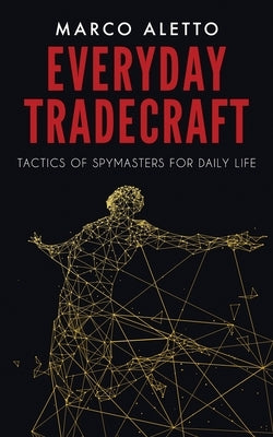 Everyday Tradecraft: Tactics of Spymasters for Daily Life by Aletto, Marco