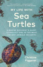 My Life with Sea Turtles: A Marine Biologist's Quest to Protect One of the Most Ancient Animals on Earth by Figgener, Christine