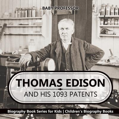 Thomas Edison and His 1093 Patents - Biography Book Series for Kids Children's Biography Books by Baby Professor