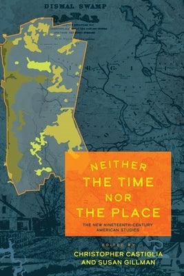 Neither the Time Nor the Place: The New Nineteenth-Century American Studies by Castiglia, Christopher