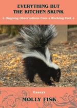 Everything But the Kitchen Skunk: Ongoing Observations from a Working Poet by Fisk, Molly