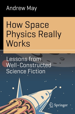 How Space Physics Really Works: Lessons from Well-Constructed Science Fiction by May, Andrew