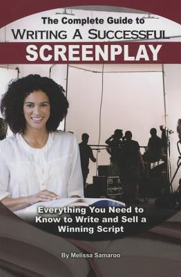 The Complete Guide to Writing a Successful Screenplay: Everything You Need to Know to Write and Sell a Winning Script by Samaroo, Melissa