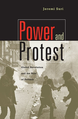 Power and Protest: Global Revolution and the Rise of Detente by Suri, Jeremi