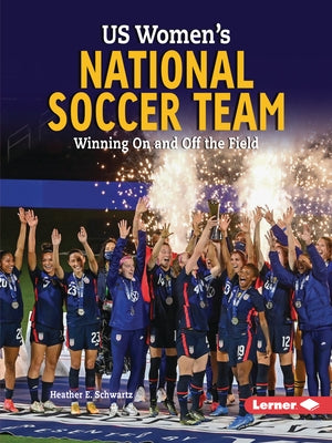 Us Women's National Soccer Team: Winning on and Off the Field by Schwartz, Heather E.