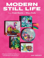 Modern Still Life: From Fruit Bowls to Disco Balls: A Beginner's Guide to Painting Fun, Fresh Still Lifes in Oil and Acrylic by Shryack, Sari