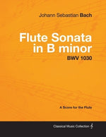 Johann Sebastian Bach - Flute Sonata in B Minor - Bwv 1030 - A Score for the Flute by Bach, Johann Sebastian