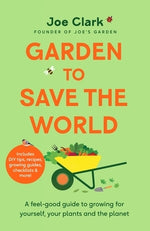 Garden to Save the World: A Feel-Good Guide to Growing for Yourself, Your Plants and the Planet by Clark, Joe