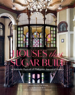 Houses That Sugar Built: An Intimate Portrait of Philippine Ancestral Homes by McAdam, Gina Consing