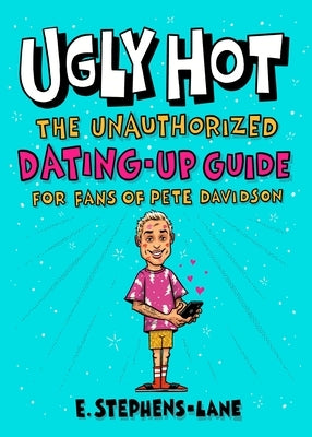 Ugly Hot: The Unauthorized Dating-Up Guide for Fans of Pete Davidson by Stephens-Lane, E.