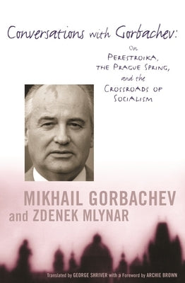 Conversations with Gorbachev: On Perestroika, the Prague Spring, and the Crossroads of Socialism by Gorbachev, Mikhail