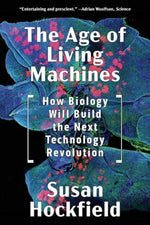 The Age of Living Machines: How Biology Will Build the Next Technology Revolution by Hockfield, Susan