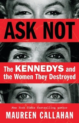 Ask Not: The Kennedys and the Women They Destroyed by Callahan, Maureen