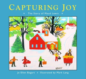 Capturing Joy: The Story of Maud Lewis by Bogart, Jo Ellen