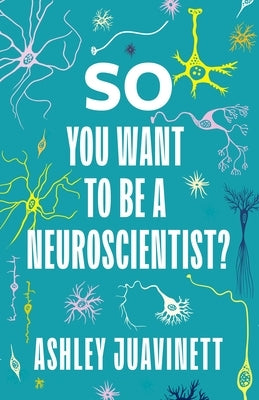 So You Want to Be a Neuroscientist? by Juavinett, Ashley