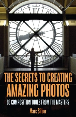 The Secrets to Amazing Photo Composition: 83 Composition Tools from the Masters (Photography Book) by Silber, Marc