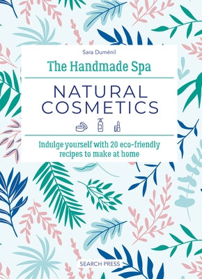 The Handmade Spa: Natural Cosmetics: Indulge Yourself with 20 Eco-Friendly Recipes to Make at Home by Dum&#233;nil, Sara