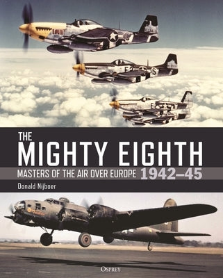 The Mighty Eighth: Masters of the Air Over Europe 1942-45 by Nijboer, Donald