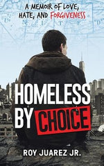 Homeless by Choice: A Memoir of Love, Hate, and Forgiveness by Juarez, Roy, Jr.