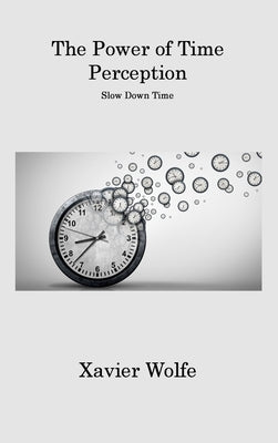 The Power of Time Perception: Slow Down Time by Wolfe, Xavier