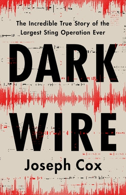 Dark Wire: The Incredible True Story of the Largest Sting Operation Ever by Cox, Joseph