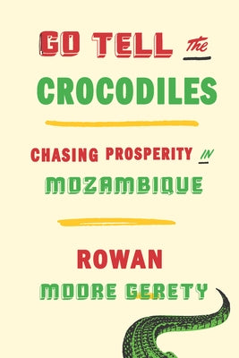 Go Tell the Crocodiles: Chasing Prosperity in Mozambique by Moore Gerety, Rowan