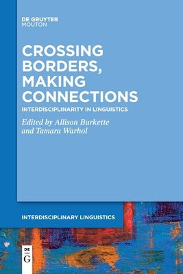 Crossing Borders, Making Connections: Interdisciplinarity in Linguistics by Burkette, Allison