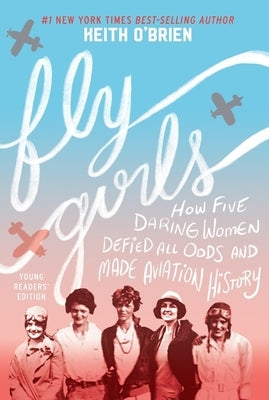 Fly Girls: How Five Daring Women Defied All Odds and Made Aviation History by O'Brien, Keith