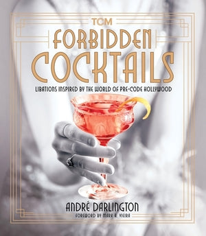 Forbidden Cocktails: Libations Inspired by the World of Pre-Code Hollywood by Darlington, Andr&#233;