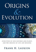 Origins & Evolution: Evolution of Our Universe and Planet, and the Origins of Life and Meaning by Laukien, Frank H.