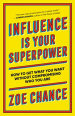 Influence Is Your Superpower: How to Get What You Want Without Compromising Who You Are by Chance, Zoe