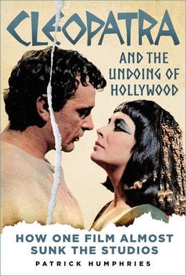 Cleopatra and the Undoing of Hollywood: How One Film Almost Sunk the Studios by Humphries, Patrick