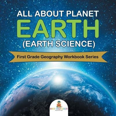 All About Planet Earth (Earth Science): First Grade Geography Workbook Series by Baby Professor