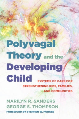 Polyvagal Theory and the Developing Child: Systems of Care for Strengthening Kids, Families, and Communities by Sanders, Marilyn R.