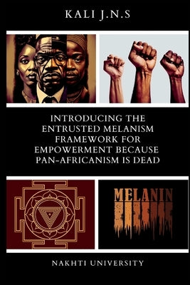 Introducing The Entrusted Melanism Framework for Empowerment Because Pan-Africanism Is Dead by J. N. S., Kali