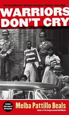 Warriors Don't Cry: The Searing Memoir of the Battle to Integrate Little Rock's Central High by Beals, Melba Pattillo