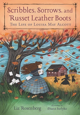 Scribbles, Sorrows, and Russet Leather Boots: The Life of Louisa May Alcott by Rosenberg, Liz