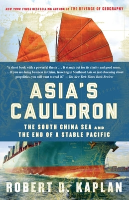 Asia's Cauldron: The South China Sea and the End of a Stable Pacific by Kaplan, Robert D.