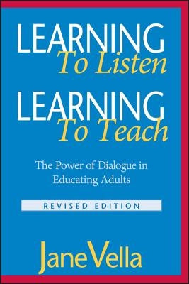 Learning to Listen, Learning to Teach: The Power of Dialogue in Educating Adults by Vella, Jane