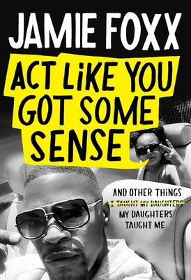 Act Like You Got Some Sense: And Other Things My Daughters Taught Me by Foxx, Jamie