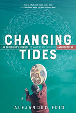 Changing Tides: An Ecologist's Journey to Make Peace with the Anthropocene by Frid, Alejandro